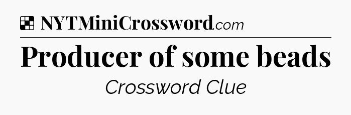 Solution: Producer of some beads - NYT Crossword