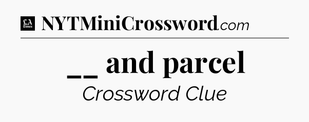 __ and parcel - LA Times Crossword