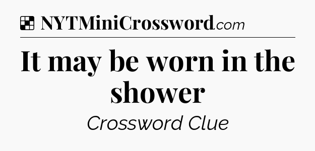 Solution: It may be worn in the shower - NYT Crossword