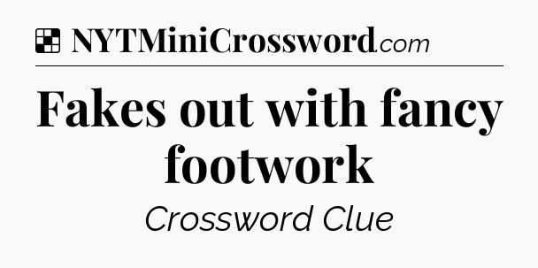 Solution: Fakes out with fancy footwork - NYT Crossword