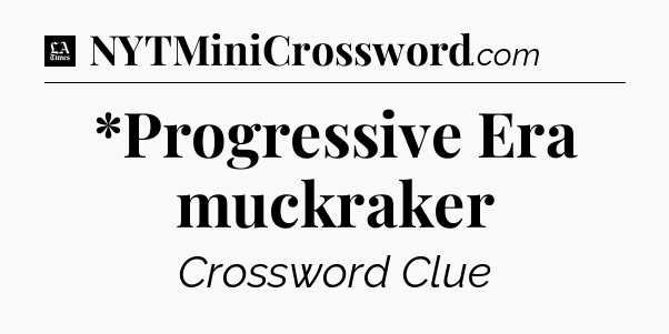 *Progressive Era muckraker - LA Times Crossword