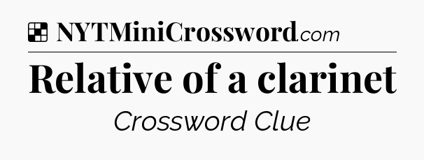 Solution: Relative of a clarinet - NYT Crossword