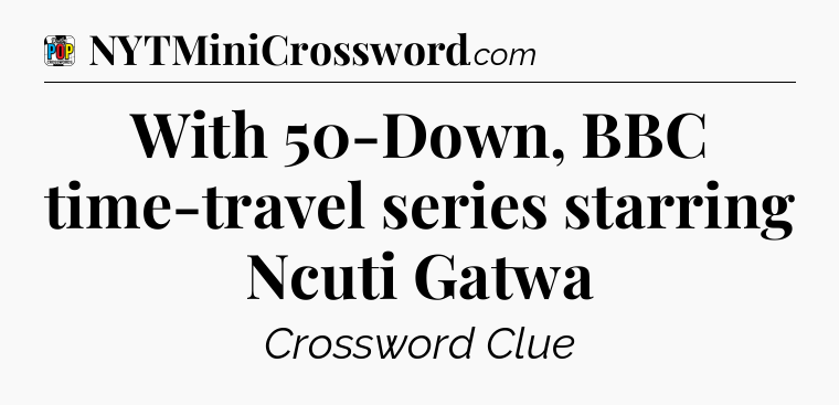 With 50-Down, BBC time-travel series starring Ncuti Gatwa Crossword Clue