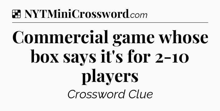 Solution: Commercial game whose box says it's for 2-10 players - NYT Crossword