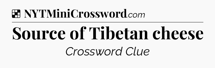 Solution: Source of Tibetan cheese - NYT Crossword