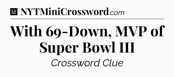 With 69-Down, MVP of Super Bowl III - LA Times Crossword