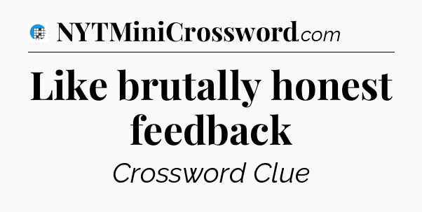 Like brutally honest feedback Crossword Clue