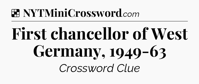 Solution: First chancellor of West Germany, 1949-63 - NYT Crossword