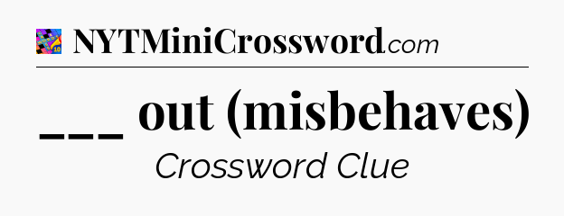 ___ out (misbehaves) Crossword Clue