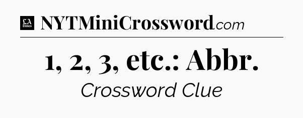 1, 2, 3, etc.: Abbr - LA Times Crossword