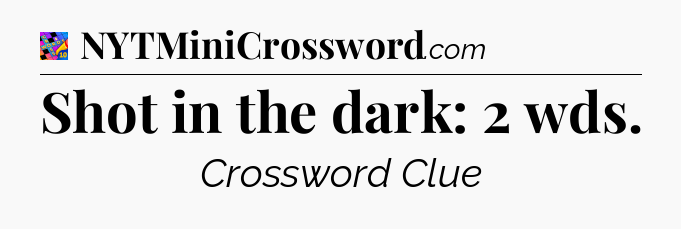 Shot in the dark: 2 wds Crossword Clue