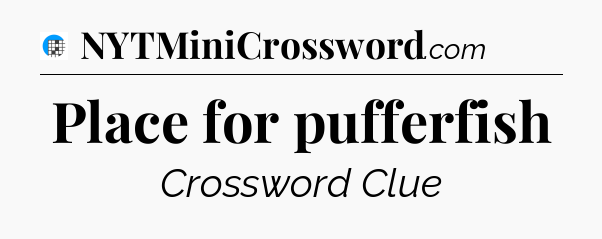 Place for pufferfish Crossword Clue