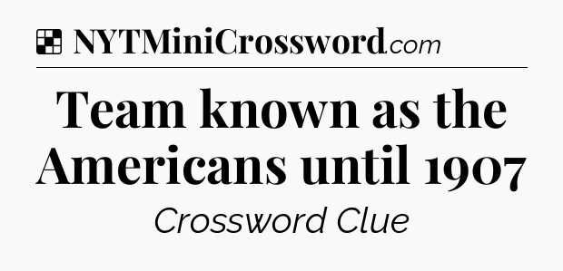 Solution: Team known as the Americans until 1907 - NYT Crossword