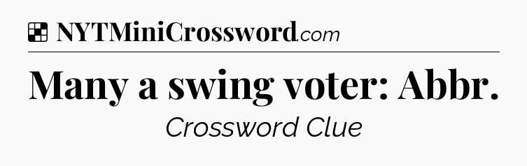 Solution: Many a swing voter: Abbr - NYT Crossword