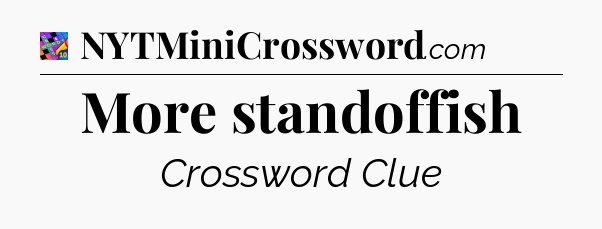 More standoffish Crossword Clue