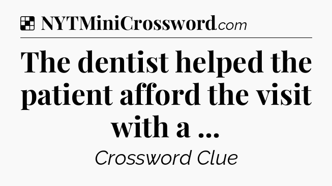 Solution: The dentist helped the patient afford the visit with a  - NYT Crossword