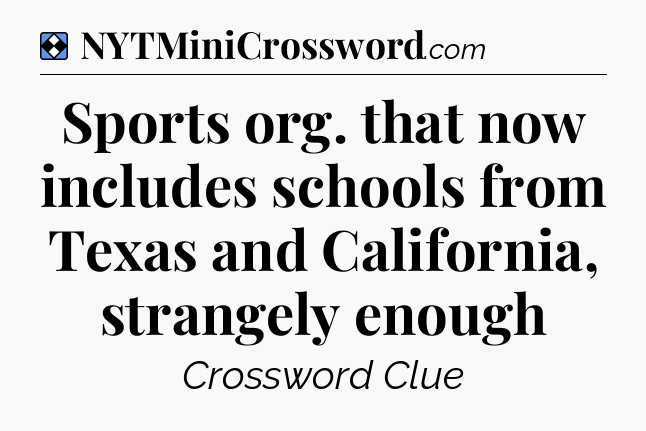 Solution: Sports org. that now includes schools from Texas and California, strangely enough - NYT Mini Crossword