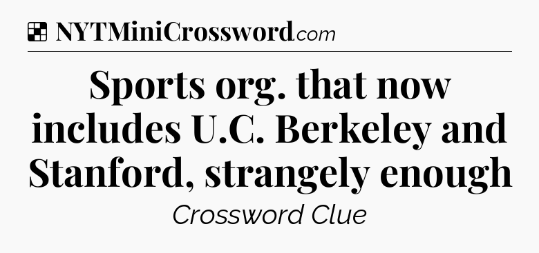 Solution: Sports org. that now includes U.C. Berkeley and Stanford, strangely enough - NYT Crossword
