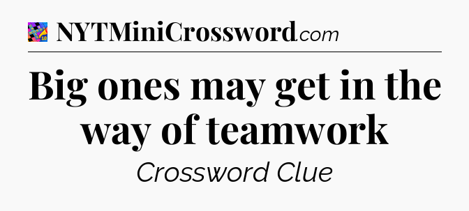 Big ones may get in the way of teamwork Crossword Clue