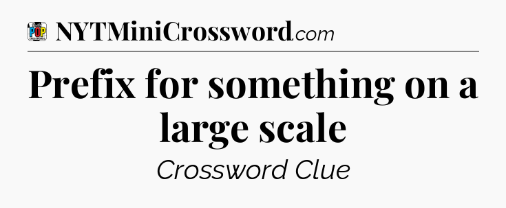 Prefix for something on a large scale Crossword Clue