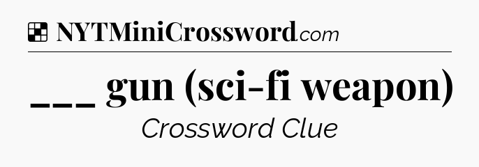 Solution: ___ gun (sci-fi weapon) - NYT Crossword
