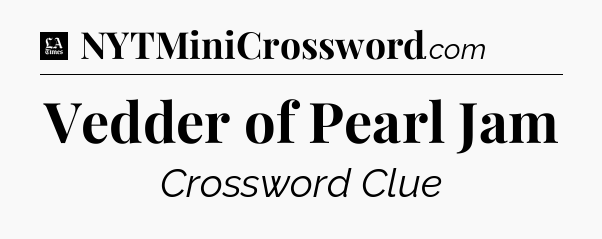 Vedder of Pearl Jam - LA Times Crossword