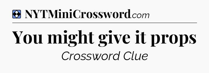 Solution: You might give it props - NYT Mini Crossword