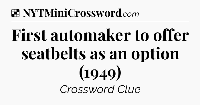 Solution: First automaker to offer seatbelts as an option (1949) - NYT Crossword