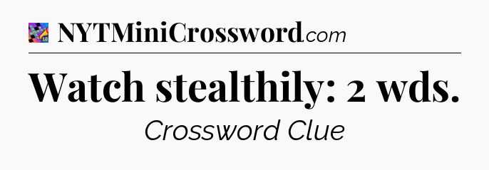 Watch stealthily: 2 wds Crossword Clue