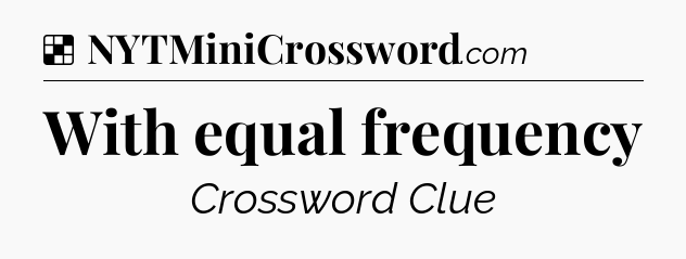 Solution: With equal frequency - NYT Crossword
