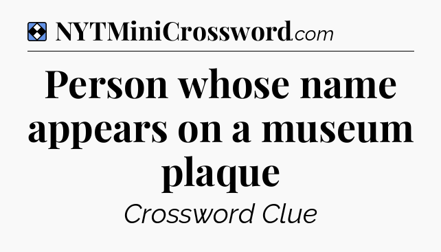 Solution: Person whose name appears on a museum plaque - NYT Mini Crossword