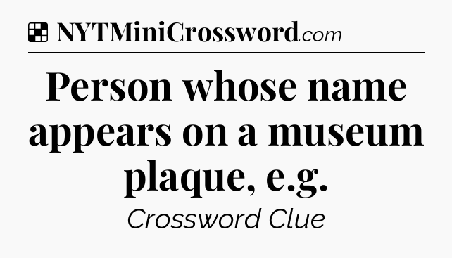 Solution: Person whose name appears on a museum plaque, e.g - NYT Crossword