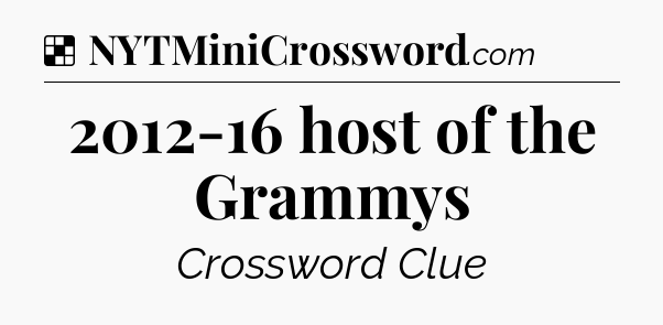 Solution: 2012-16 host of the Grammys - NYT Crossword