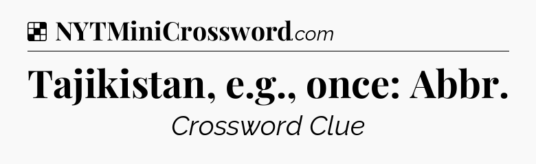 Solution: Tajikistan, e.g., once: Abbr - NYT Crossword