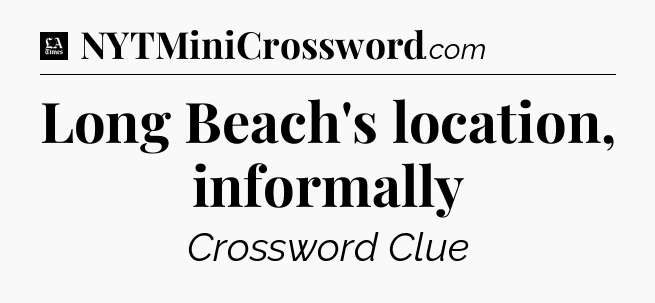 Long Beach's location, informally - LA Times Crossword