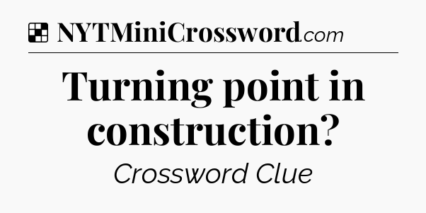 Solution: Turning point in construction - NYT Crossword