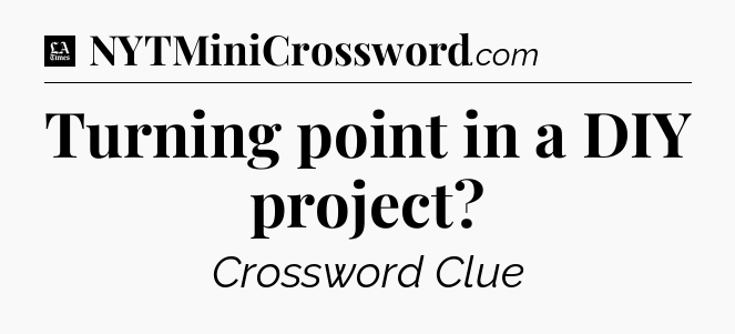 Turning point in a DIY project - LA Times Crossword