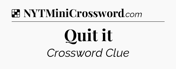 Solution: Quit it - NYT Crossword