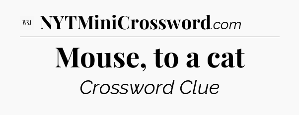 Mouse, to a cat - WSJ Crossword