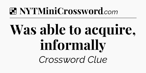 Solution: Was able to acquire, informally - NYT Crossword