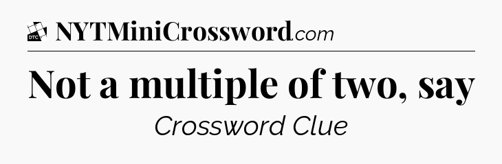 Not a multiple of two, say - Daily Themed Classic Crossword