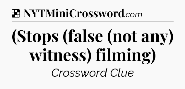 Solution: (Stops (false (not any) witness) filming) - NYT Crossword