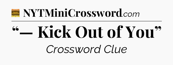 “— Kick Out of You” - Eugene Sheffer Crossword