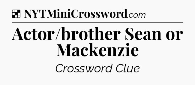 Solution: Actor/brother Sean or Mackenzie - NYT Crossword