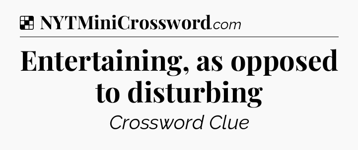 Solution: Entertaining, as opposed to disturbing - NYT Crossword