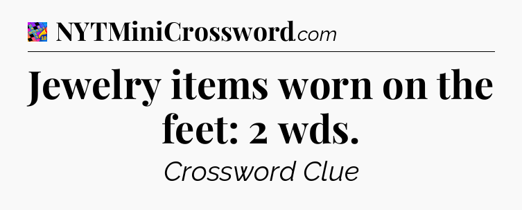 Jewelry items worn on the feet: 2 wds Crossword Clue