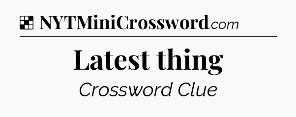 Solution: Latest thing - NYT Crossword