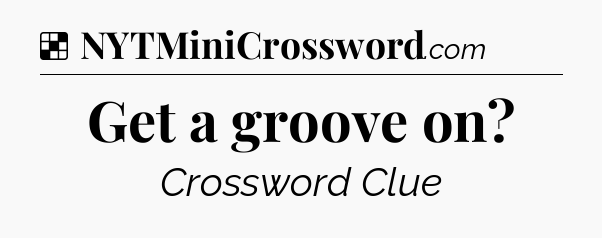 Solution: Get a groove on - NYT Crossword