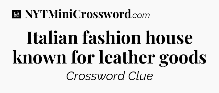 Italian fashion house known for leather goods - LA Times Crossword