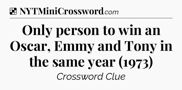 Solution: Only person to win an Oscar, Emmy and Tony in the same year (1973) - NYT Crossword